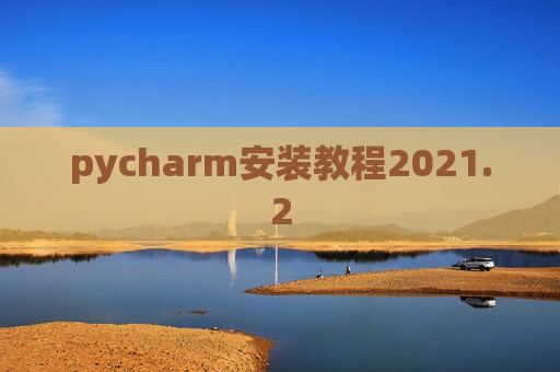 pycharm安装教程2021.2 pycharm安装教程2021.2